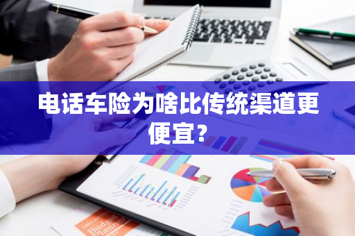 电话车险为啥比传统渠道更便宜？