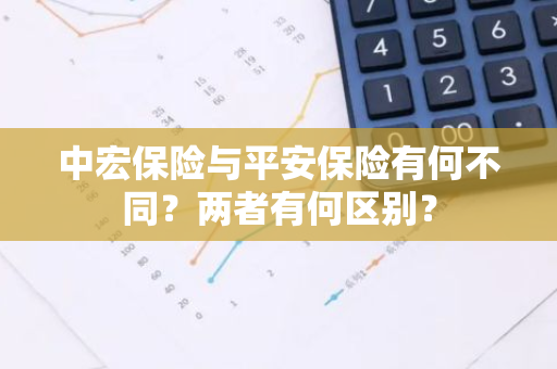 中宏保险与平安保险有何不同？两者有何区别？