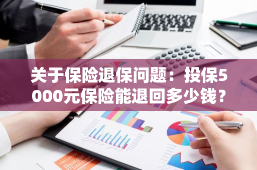 关于保险退保问题：投保5000元保险能退回多少钱？