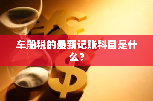 车船税的最新记账科目是什么？