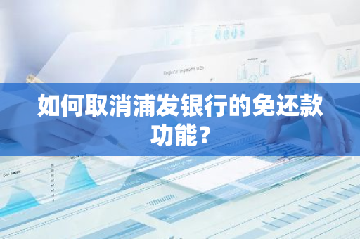 如何取消浦发银行的免还款功能？