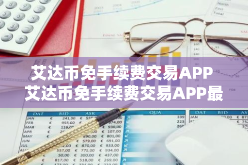 艾达币免手续费交易APP 艾达币免手续费交易APP最新版本安卓v7.0.6