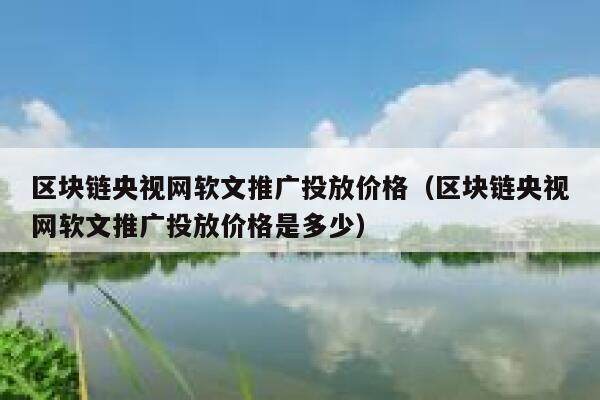 区块链央视网软文推广投放价格（区块链央视网软文推广投放价格是多少）