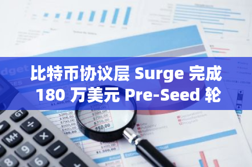 比特币协议层 Surge 完成 180 万美元 Pre-Seed 轮融资，Vamient Capital 等参投