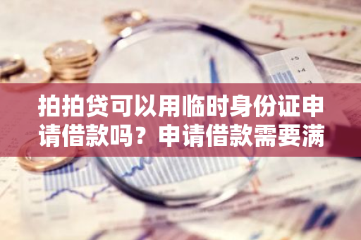 拍拍贷可以用临时身份证申请借款吗？申请借款需要满足哪些条件？