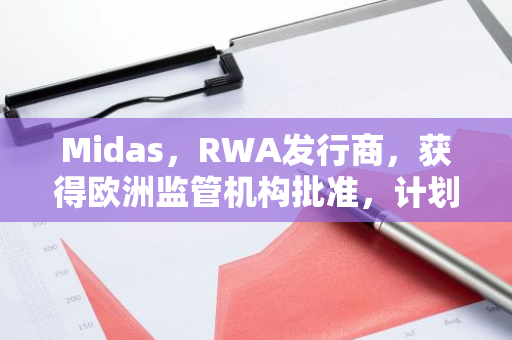 Midas，RWA发行商，获得欧洲监管机构批准，计划拓展其代币化产品领域