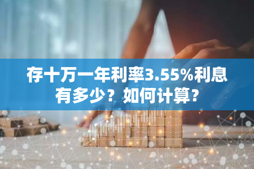 存十万一年利率3.55%利息有多少？如何计算？