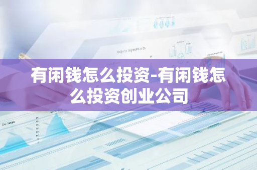 有闲钱怎么投资-有闲钱怎么投资创业公司