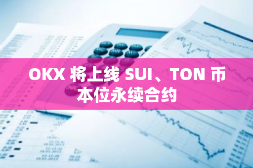 OKX 将上线 SUI、TON 币本位永续合约