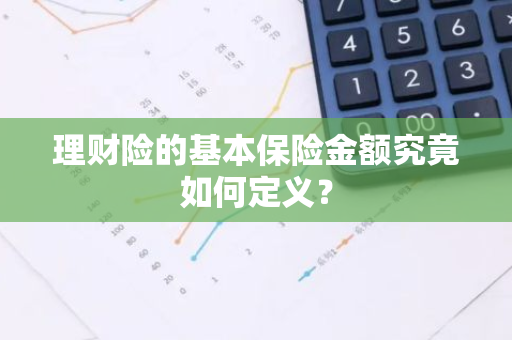 理财险的基本保险金额究竟如何定义？