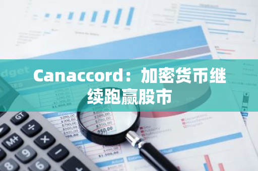 Canaccord：加密货币继续跑赢股市