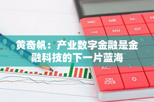 黄奇帆：产业数字金融是金融科技的下一片蓝海