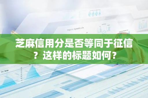 芝麻信用分是否等同于征信？这样的标题如何？