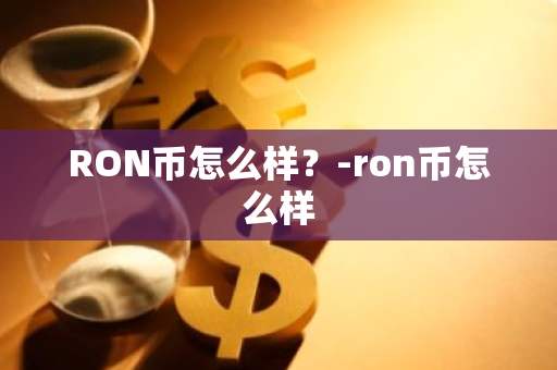 RON币怎么样？-ron币怎么样