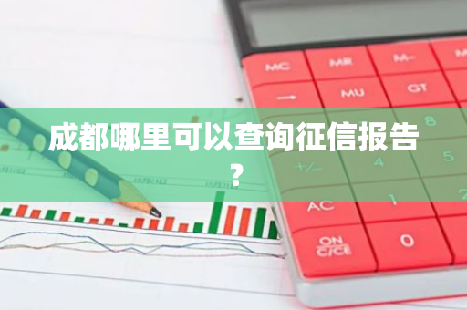 成都哪里可以查询征信报告？