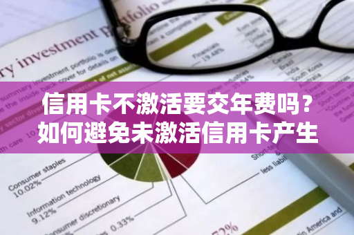 信用卡不激活要交年费吗？如何避免未激活信用卡产生额外费用？