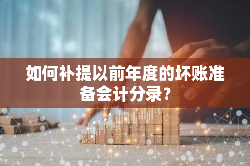 如何补提以前年度的坏账准备会计分录？