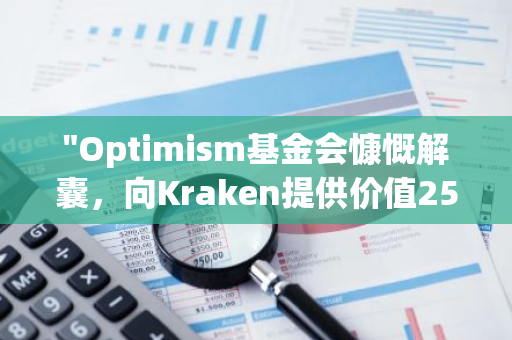 "Optimism基金会慷慨解囊，向Kraken提供价值2500万枚OP代币的资助支持"