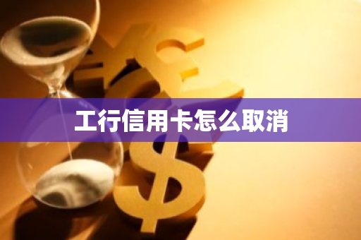 工行信用卡怎么取消