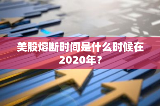 美股熔断时间是什么时候在2020年？