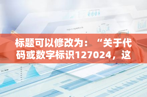 标题可以修改为：“关于代码或数字标识127024，这是什么类型的债券？”