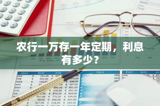 农行一万存一年定期，利息有多少？