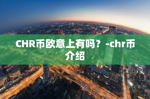 CHR币欧意上有吗？-chr币介绍