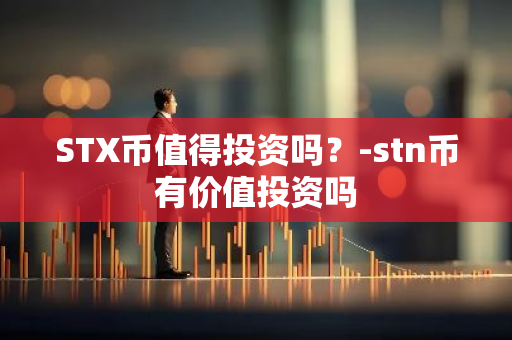 STX币值得投资吗？-stn币有价值投资吗