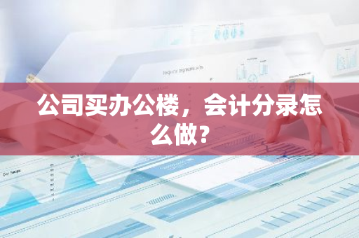 公司买办公楼，会计分录怎么做？