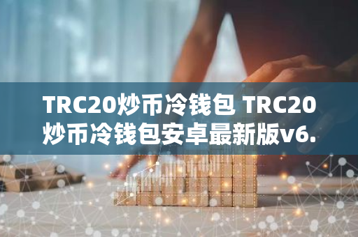 TRC20炒币冷钱包 TRC20炒币冷钱包安卓最新版v6.0.9