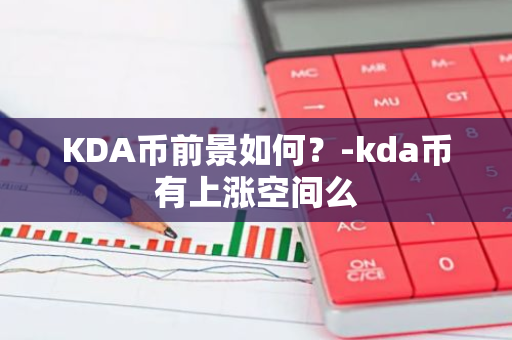 KDA币前景如何？-kda币有上涨空间么