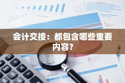 会计交接：都包含哪些重要内容？