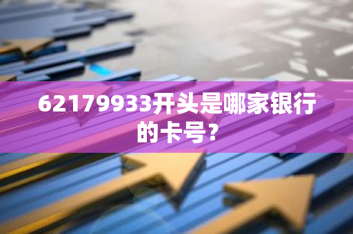 62179933开头是哪家银行的卡号？