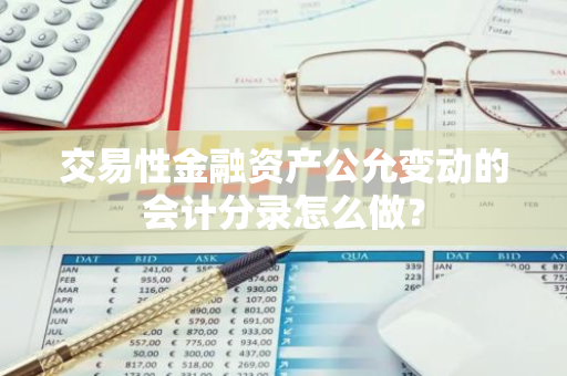 交易性金融资产公允变动的会计分录怎么做？