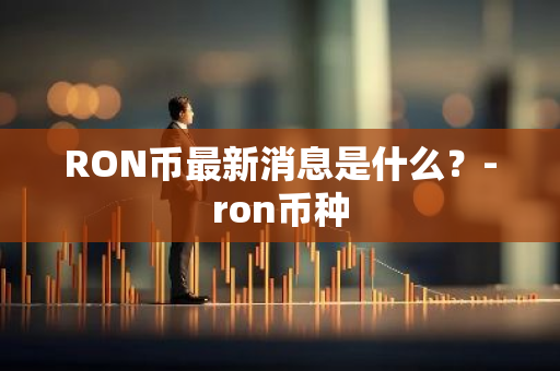 RON币最新消息是什么？-ron币种