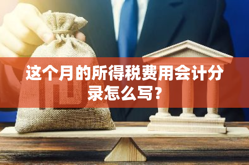 这个月的所得税费用会计分录怎么写？