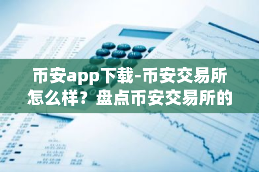 币安app下载-币安交易所怎么样？盘点币安交易所的优势