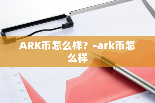 ARK币怎么样？-ark币怎么样