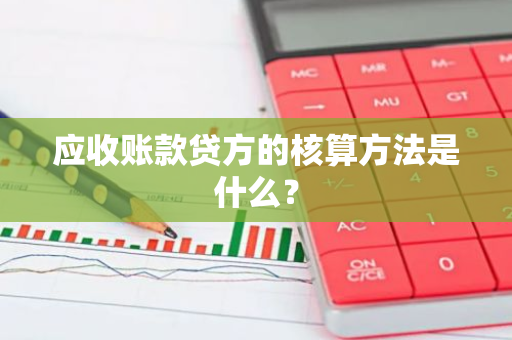 应收账款贷方的核算方法是什么？