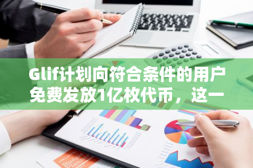 Glif计划向符合条件的用户免费发放1亿枚代币，这一数量将占据其总供应量的10%。