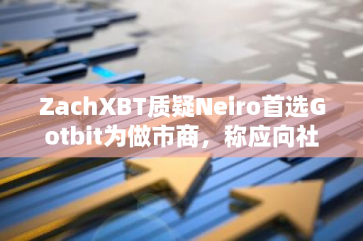 ZachXBT质疑Neiro首选Gotbit为做市商，称应向社区作出解释