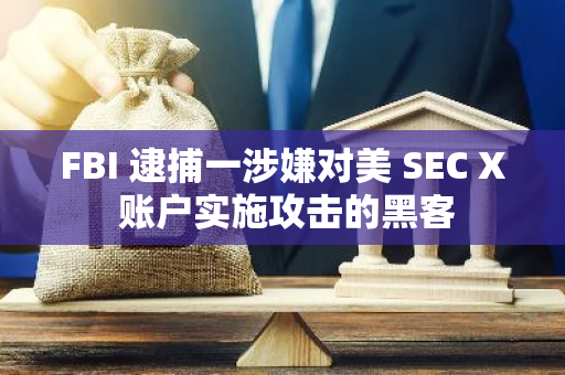 FBI 逮捕一涉嫌对美 SEC X 账户实施攻击的黑客