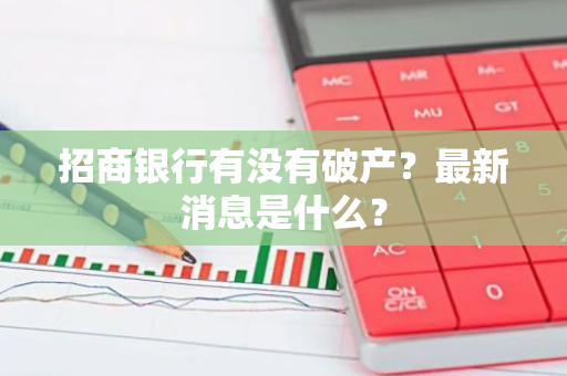 招商银行有没有破产？最新消息是什么？