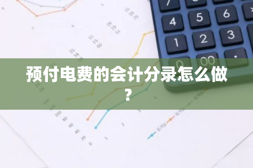 预付电费的会计分录怎么做？