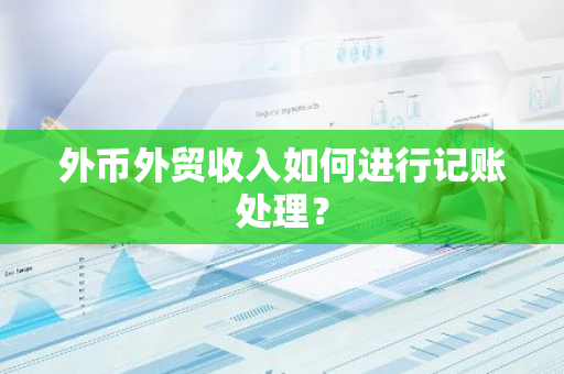 外币外贸收入如何进行记账处理？