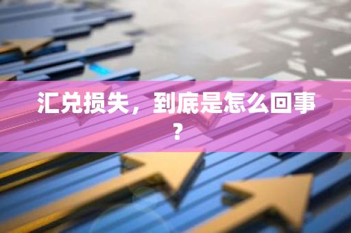 汇兑损失，到底是怎么回事？