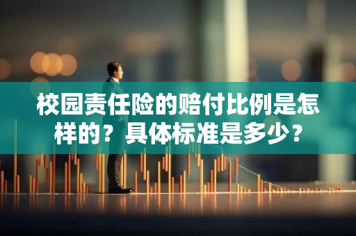 校园责任险的赔付比例是怎样的？具体标准是多少？