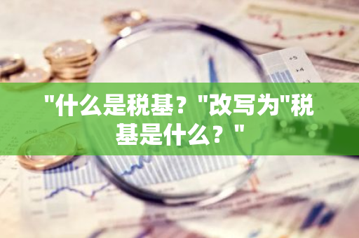 "什么是税基？"改写为"税基是什么？"