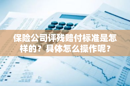 保险公司评残赔付标准是怎样的？具体怎么操作呢？