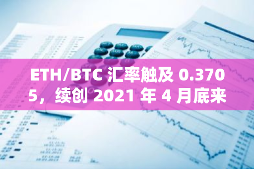 ETH/BTC 汇率触及 0.3705，续创 2021 年 4 月底来新低